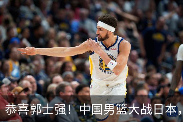 恭喜郭士强！中国男篮大战日本，2大核心火速复出，必须狂胜，央视CCTV5直播
